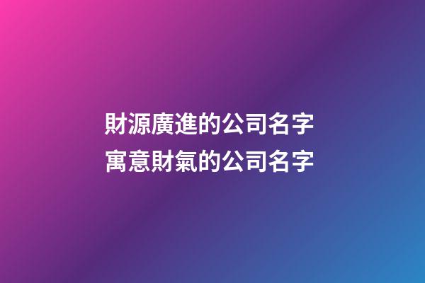 財源廣進的公司名字 寓意財氣的公司名字-第1張-公司起名-玄機派